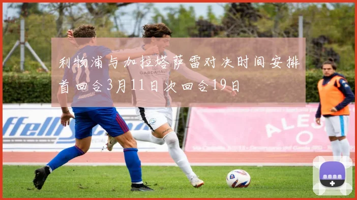 利物浦与加拉塔萨雷对决时间安排首回合3月11日次回合19日
