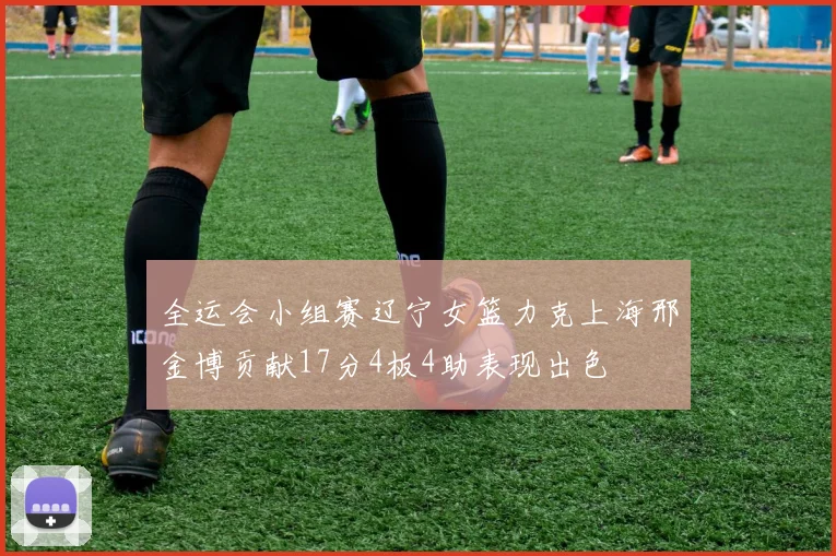 全运会小组赛辽宁女篮力克上海邢金博贡献17分4板4助表现出色