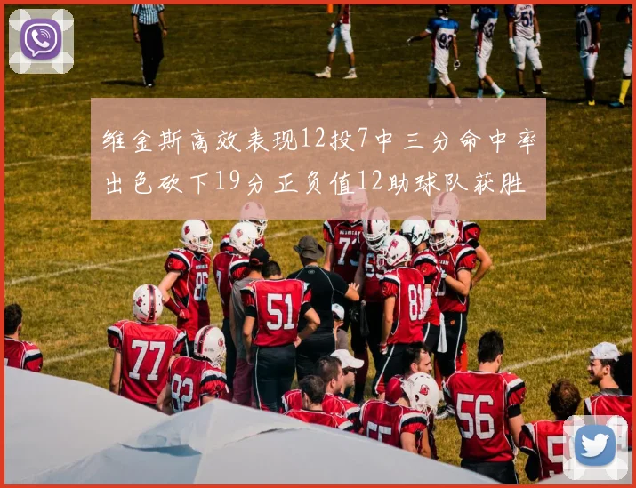 维金斯高效表现12投7中三分命中率出色砍下19分正负值12助球队获胜