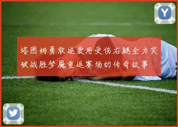 塔图姆勇敢逆袭用受伤右腿全力突破战胜梦魇重返赛场的传奇故事