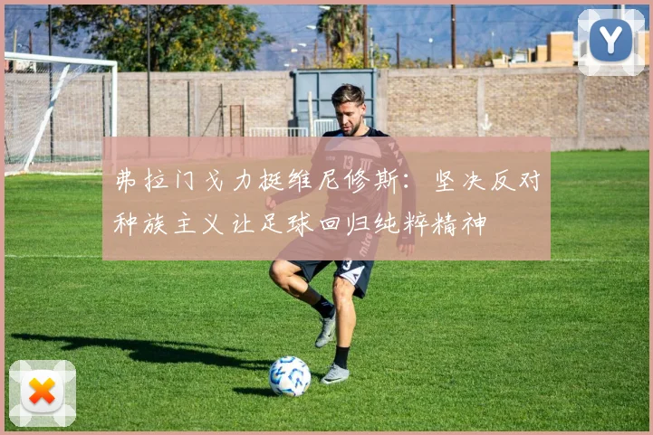 弗拉门戈力挺维尼修斯：坚决反对种族主义让足球回归纯粹精神